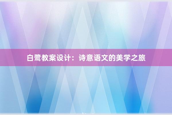 白鹭教案设计：诗意语文的美学之旅