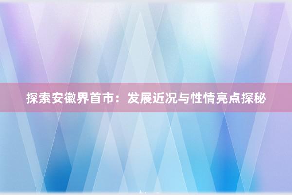 探索安徽界首市：发展近况与性情亮点探秘