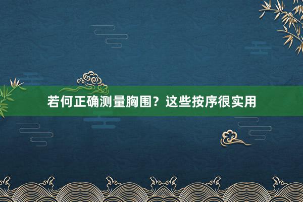 若何正确测量胸围？这些按序很实用